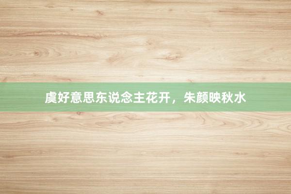 虞好意思东说念主花开，朱颜映秋水