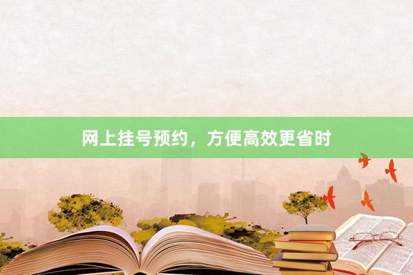 网上挂号预约，方便高效更省时
