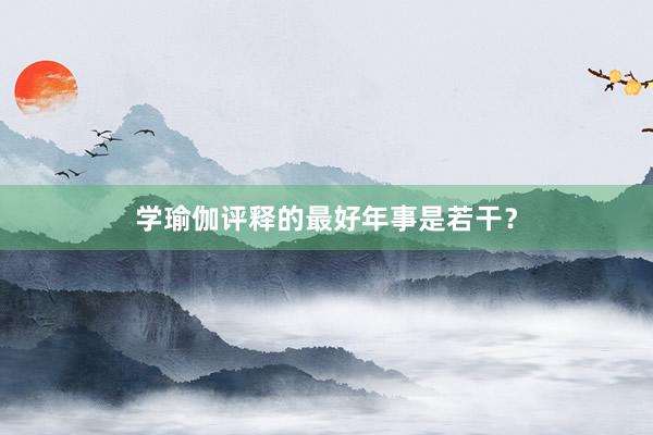 学瑜伽评释的最好年事是若干?