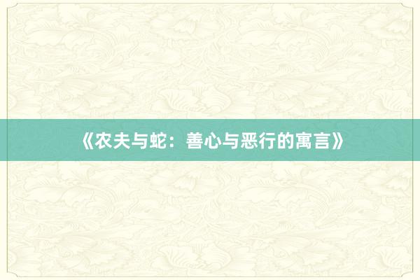 《农夫与蛇:善心与恶行的寓言》